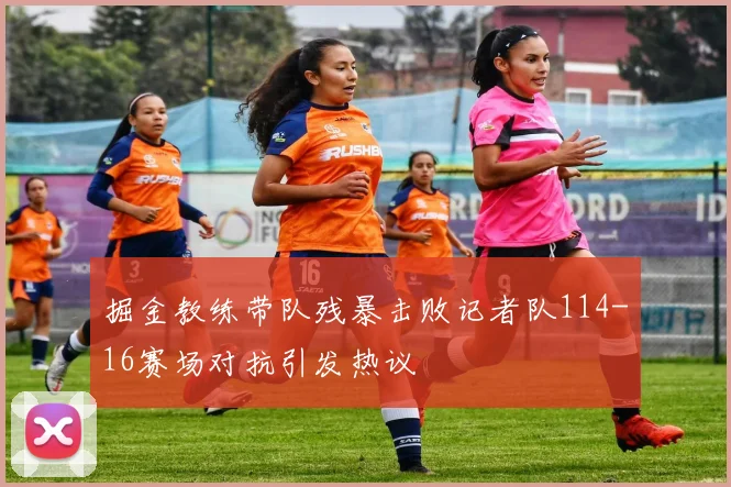 掘金教练带队残暴击败记者队114-16赛场对抗引发热议