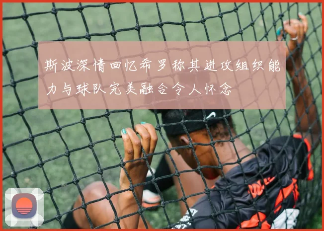 斯波深情回忆希罗称其进攻组织能力与球队完美融合令人怀念