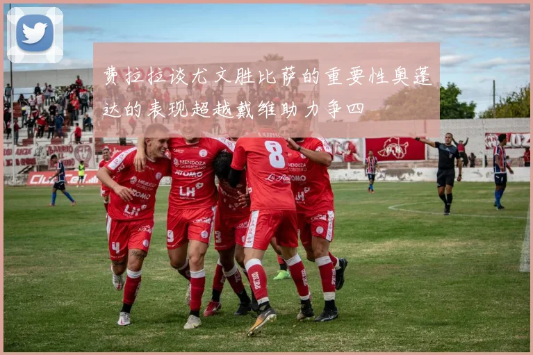费拉拉谈尤文胜比萨的重要性奥蓬达的表现超越戴维助力争四