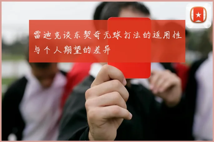 雷迪克谈东契奇无球打法的适用性与个人期望的差异