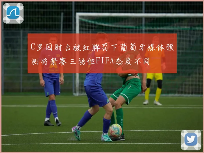C罗因肘击被红牌罚下葡萄牙媒体预测将禁赛三场但FIFA态度不同