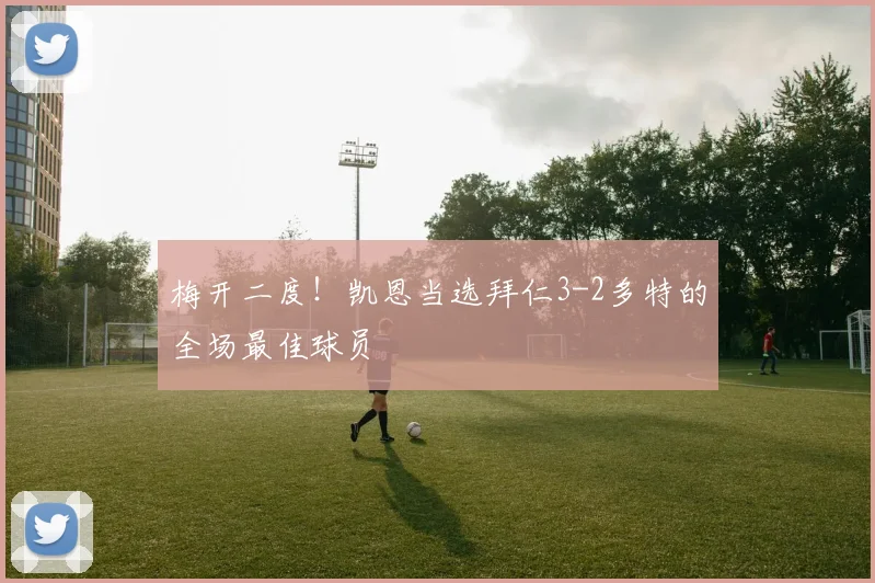 梅开二度！凯恩当选拜仁3-2多特的全场最佳球员