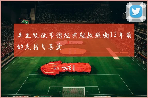 库里致敬韦德经典鞋款感谢12年前的支持与喜爱