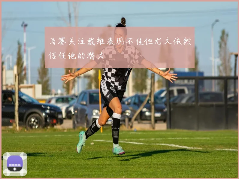 马赛关注戴维表现不佳但尤文依然信任他的潜力