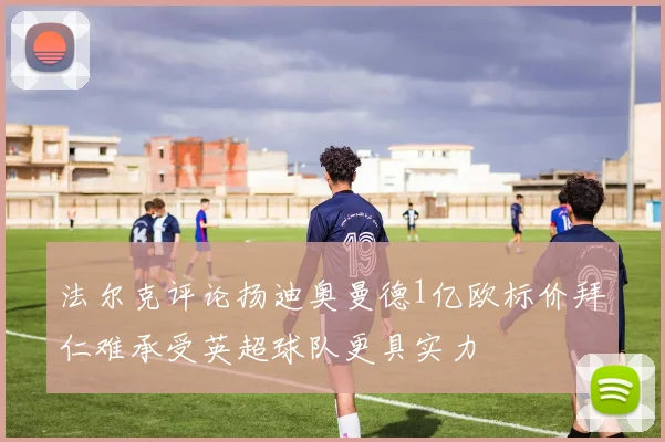 法尔克评论扬迪奥曼德1亿欧标价拜仁难承受英超球队更具实力