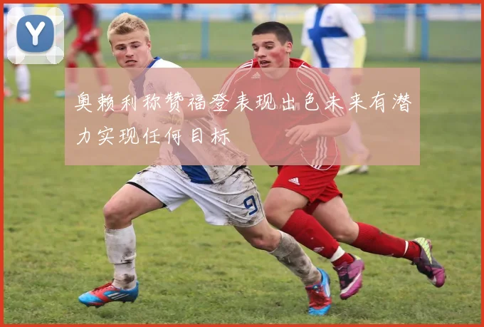 奥赖利称赞福登表现出色未来有潜力实现任何目标
