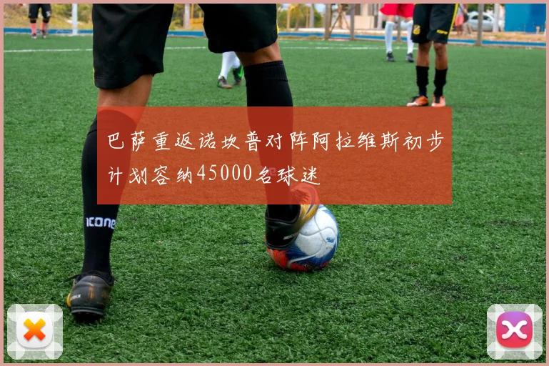 巴萨重返诺坎普对阵阿拉维斯初步计划容纳45000名球迷