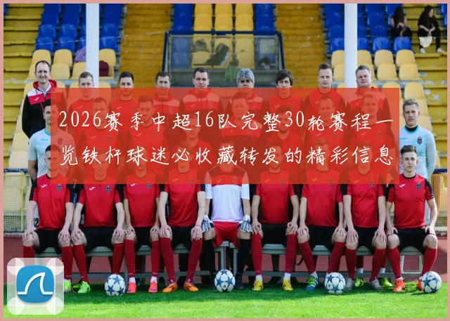 2026赛季中超16队完整30轮赛程一览铁杆球迷必收藏转发的精彩信息