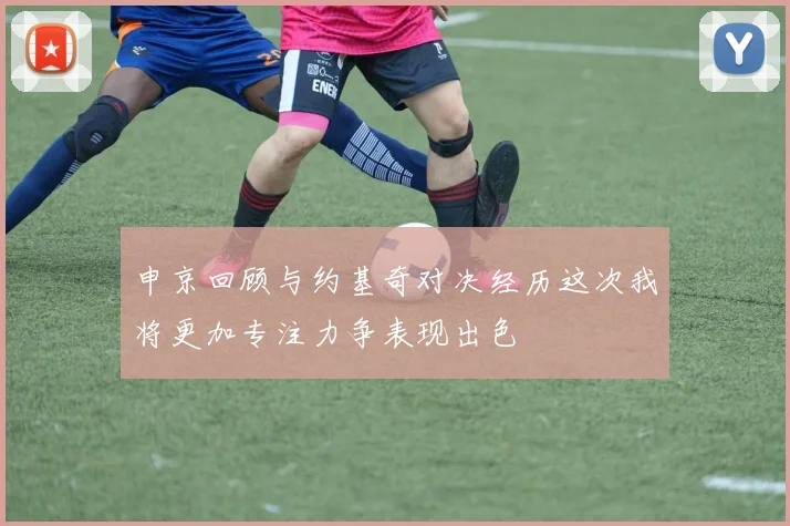 申京回顾与约基奇对决经历这次我将更加专注力争表现出色