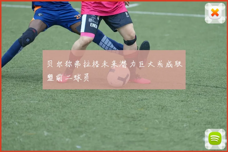 贝尔称弗拉格未来潜力巨大或成联盟前二球员