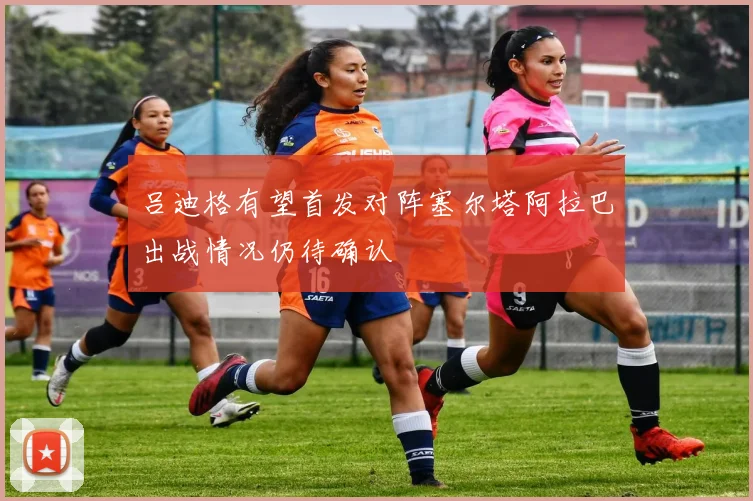 吕迪格有望首发对阵塞尔塔阿拉巴出战情况仍待确认