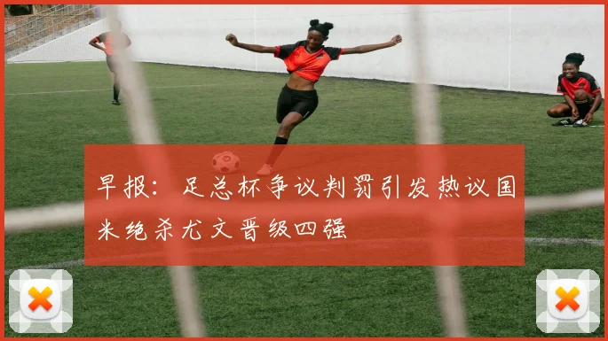早报：足总杯争议判罚引发热议国米绝杀尤文晋级四强