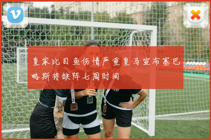 皇家比目鱼伤情严重皇马宣布塞巴略斯将缺阵七周时间